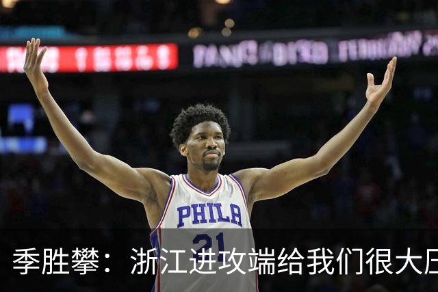 季胜攀：浙江进攻端给我们很大压力，现在是最不能松懈的时候