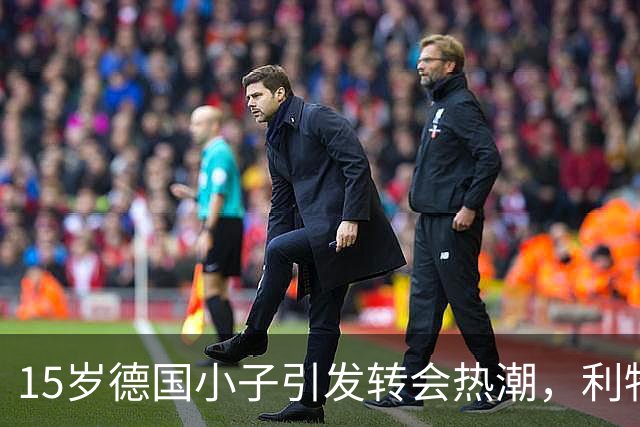 15岁德国小子引发转会热潮，利物浦也来捣乱了！